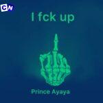 Prince Ayaya – I Fuck Up (Remix) ft Trust Music & Broda Harrison