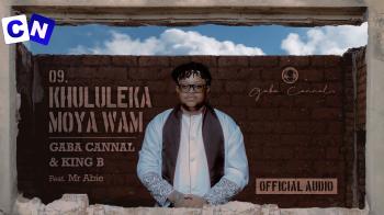 Gaba Cannal – Khululeka Moya Wam ft. King B & Mr Abie Latest Songs