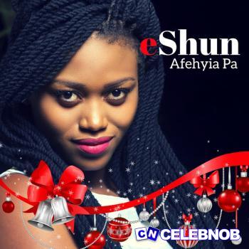 EShun – Afehyia Pa Latest Songs