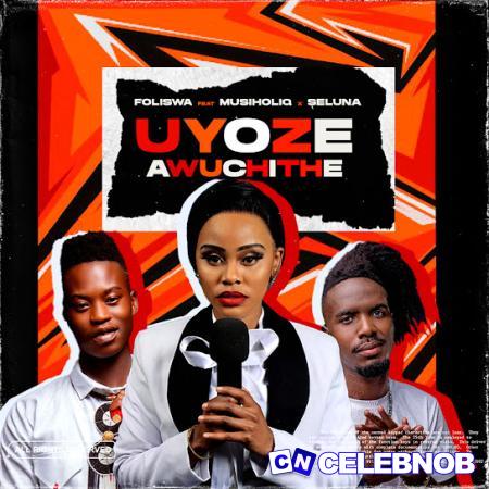 Foliswa – UYOZE AWUCHITHE ft. Musiholiq & Seluna Latest Songs